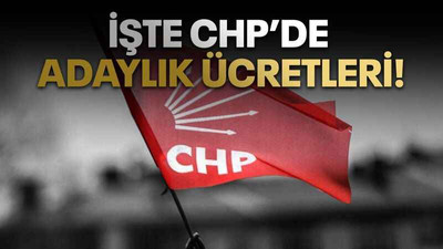 İşte CHP’de adaylık ücretleri!